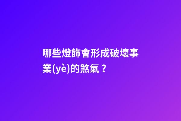 哪些燈飾會形成破壞事業(yè)的煞氣？